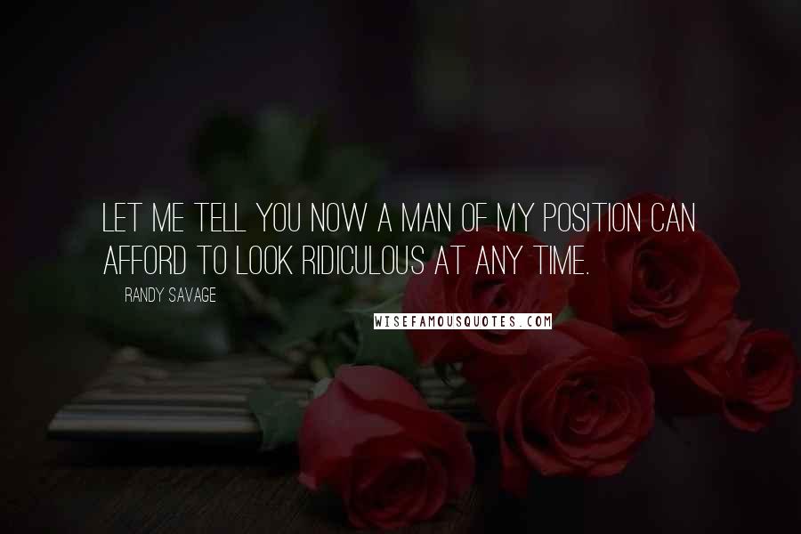 Randy Savage Quotes: Let me tell you now a man of my position can afford to look ridiculous at any time.