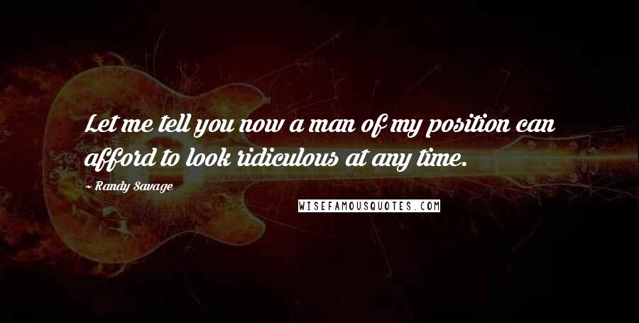 Randy Savage Quotes: Let me tell you now a man of my position can afford to look ridiculous at any time.