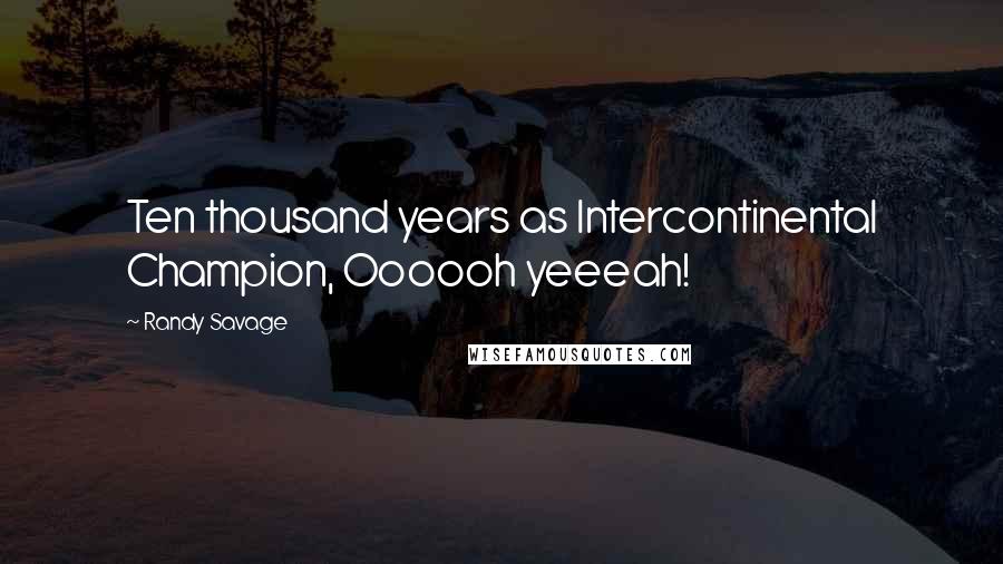 Randy Savage Quotes: Ten thousand years as Intercontinental Champion, Oooooh yeeeah!