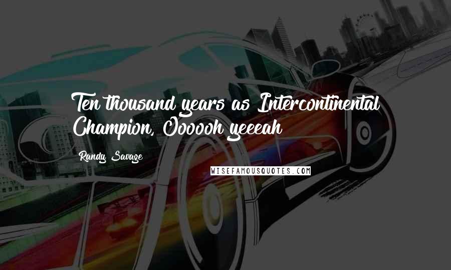 Randy Savage Quotes: Ten thousand years as Intercontinental Champion, Oooooh yeeeah!