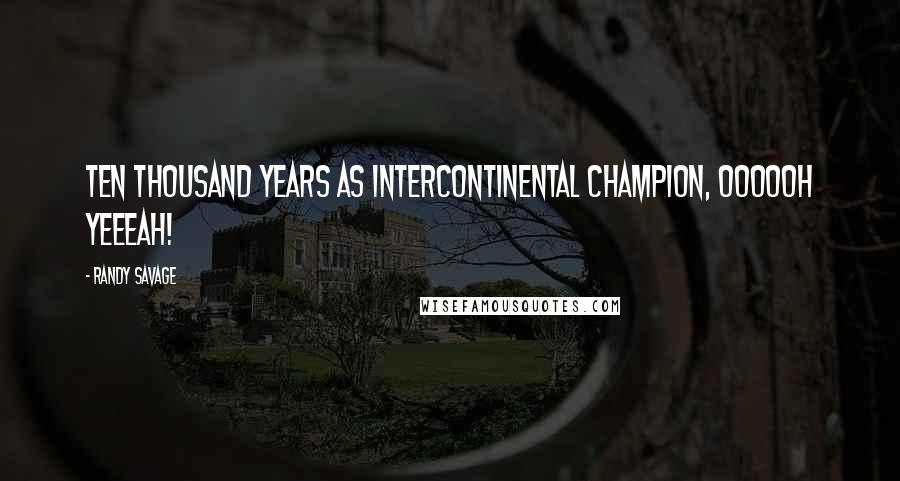 Randy Savage Quotes: Ten thousand years as Intercontinental Champion, Oooooh yeeeah!