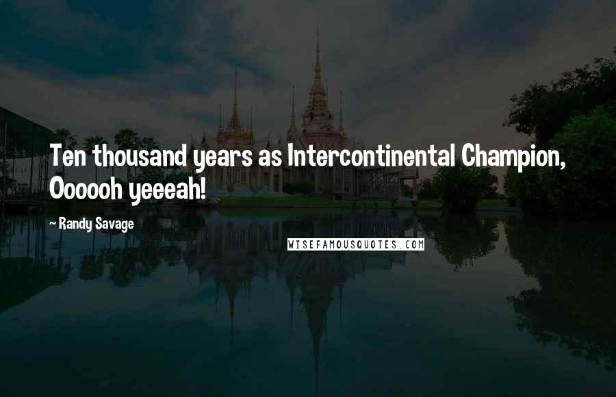 Randy Savage Quotes: Ten thousand years as Intercontinental Champion, Oooooh yeeeah!