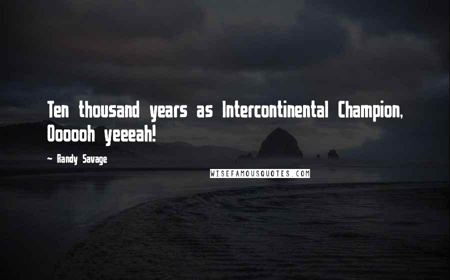 Randy Savage Quotes: Ten thousand years as Intercontinental Champion, Oooooh yeeeah!