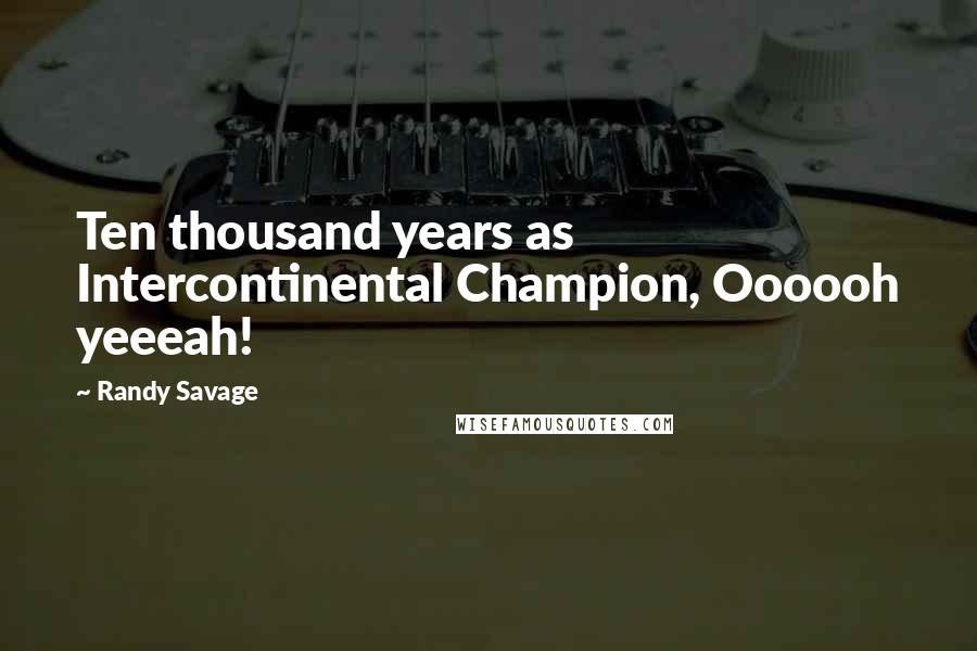 Randy Savage Quotes: Ten thousand years as Intercontinental Champion, Oooooh yeeeah!