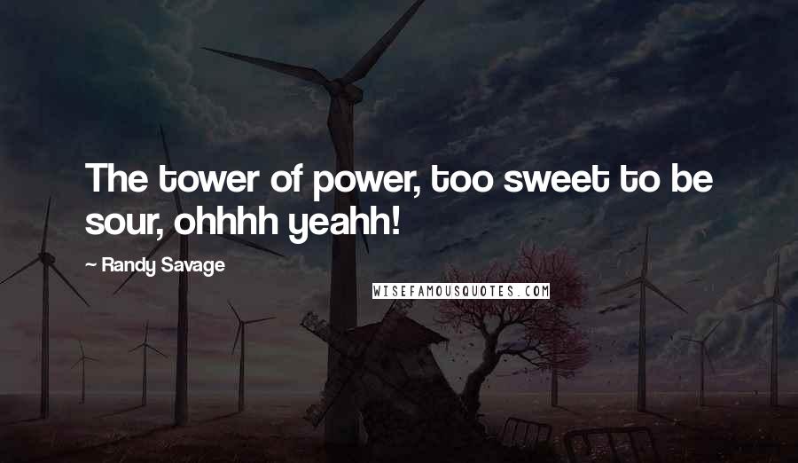 Randy Savage Quotes: The tower of power, too sweet to be sour, ohhhh yeahh!