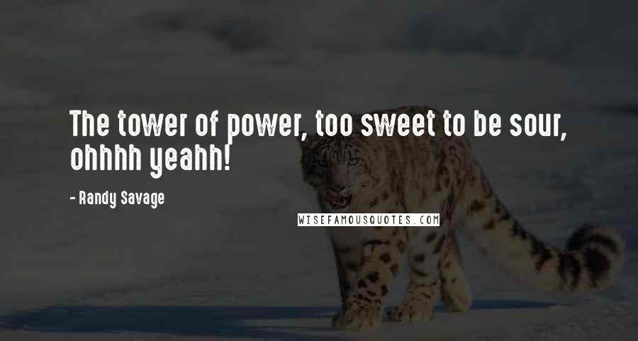 Randy Savage Quotes: The tower of power, too sweet to be sour, ohhhh yeahh!