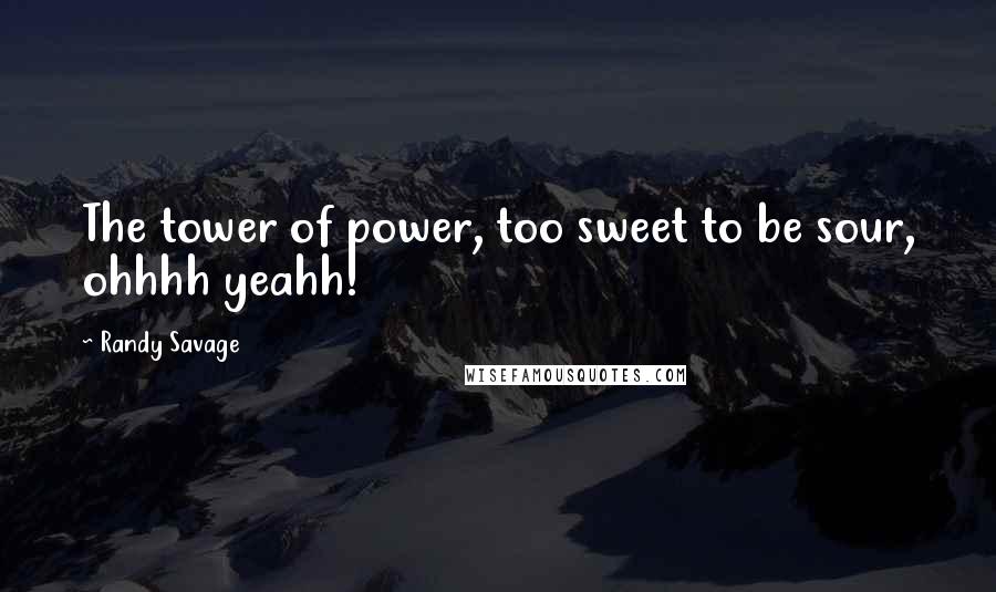 Randy Savage Quotes: The tower of power, too sweet to be sour, ohhhh yeahh!