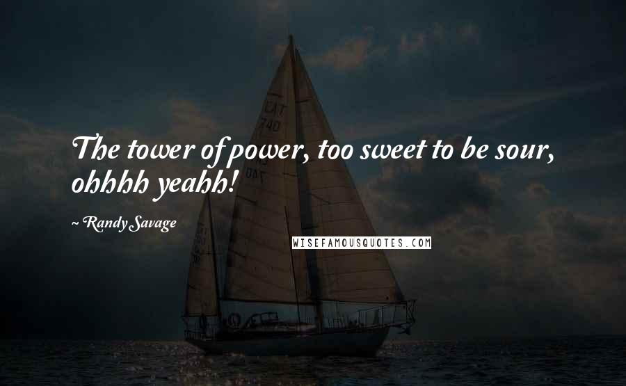 Randy Savage Quotes: The tower of power, too sweet to be sour, ohhhh yeahh!