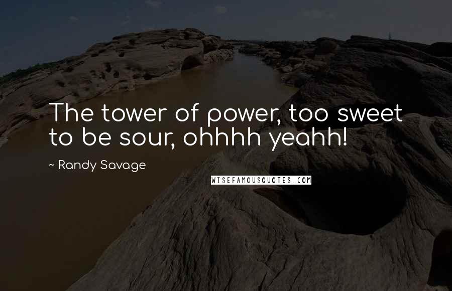 Randy Savage Quotes: The tower of power, too sweet to be sour, ohhhh yeahh!