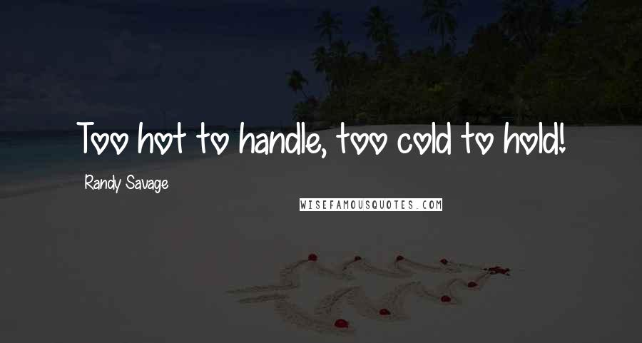 Randy Savage Quotes: Too hot to handle, too cold to hold!