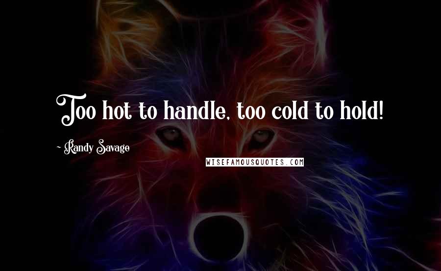 Randy Savage Quotes: Too hot to handle, too cold to hold!