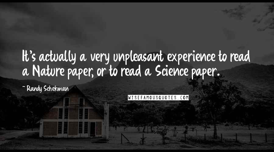 Randy Schekman Quotes: It's actually a very unpleasant experience to read a Nature paper, or to read a Science paper.