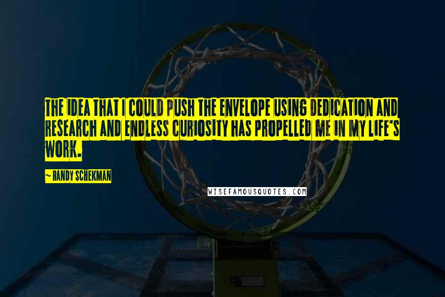 Randy Schekman Quotes: The idea that I could push the envelope using dedication and research and endless curiosity has propelled me in my life's work.