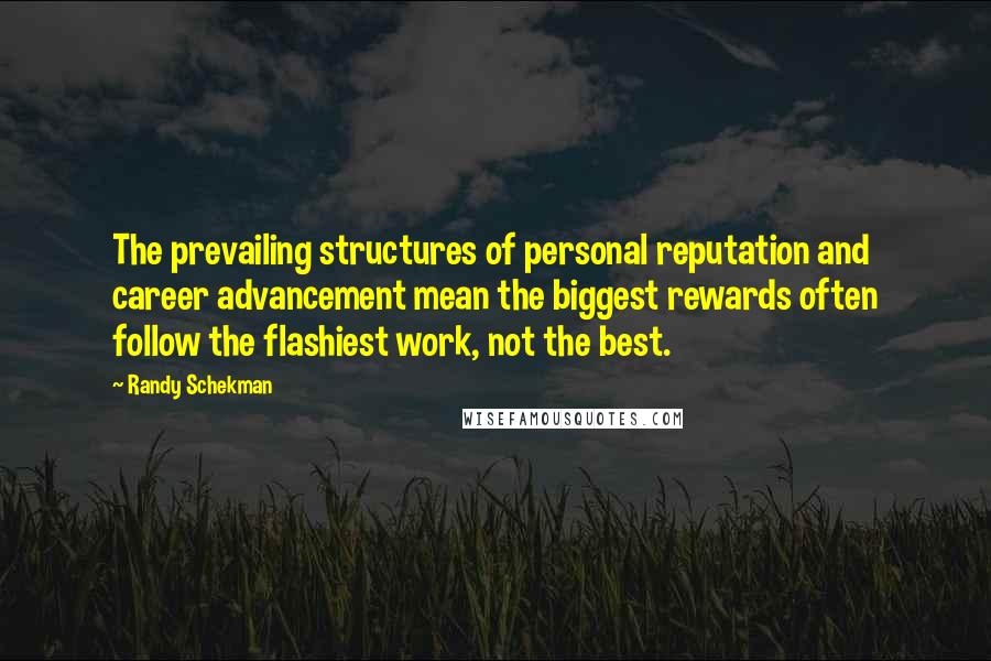 Randy Schekman Quotes: The prevailing structures of personal reputation and career advancement mean the biggest rewards often follow the flashiest work, not the best.