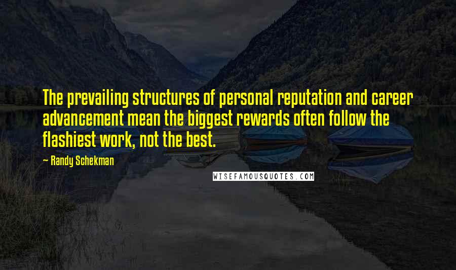 Randy Schekman Quotes: The prevailing structures of personal reputation and career advancement mean the biggest rewards often follow the flashiest work, not the best.