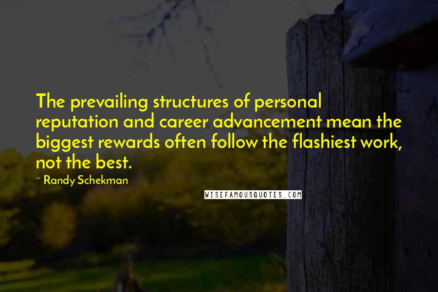 Randy Schekman Quotes: The prevailing structures of personal reputation and career advancement mean the biggest rewards often follow the flashiest work, not the best.