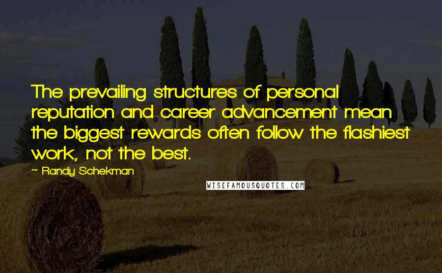 Randy Schekman Quotes: The prevailing structures of personal reputation and career advancement mean the biggest rewards often follow the flashiest work, not the best.