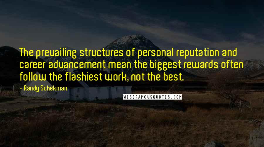 Randy Schekman Quotes: The prevailing structures of personal reputation and career advancement mean the biggest rewards often follow the flashiest work, not the best.