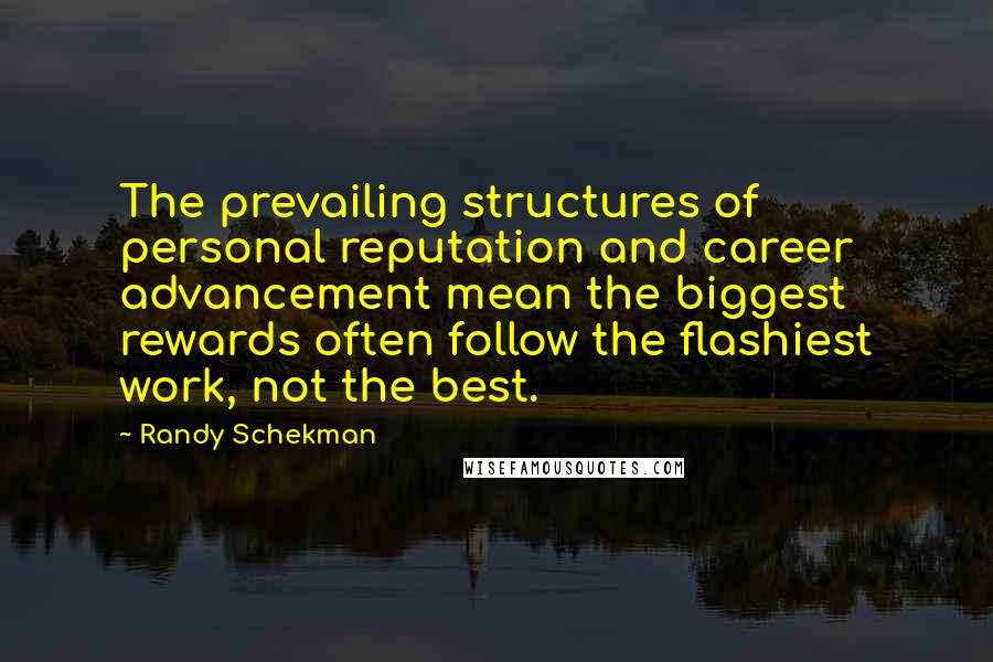 Randy Schekman Quotes: The prevailing structures of personal reputation and career advancement mean the biggest rewards often follow the flashiest work, not the best.