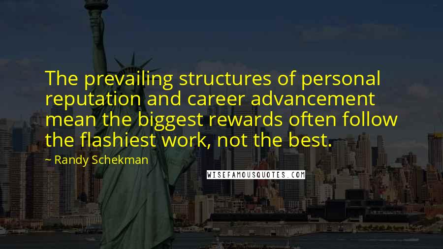 Randy Schekman Quotes: The prevailing structures of personal reputation and career advancement mean the biggest rewards often follow the flashiest work, not the best.