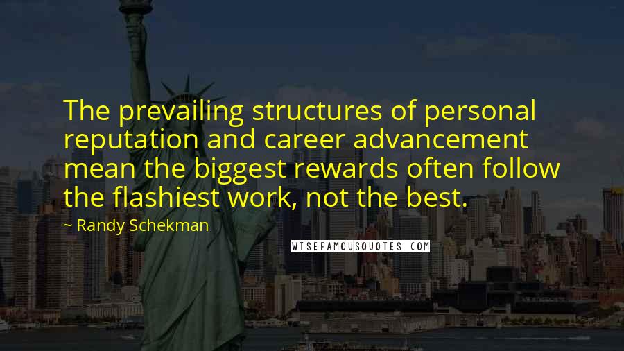 Randy Schekman Quotes: The prevailing structures of personal reputation and career advancement mean the biggest rewards often follow the flashiest work, not the best.