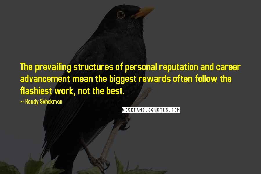 Randy Schekman Quotes: The prevailing structures of personal reputation and career advancement mean the biggest rewards often follow the flashiest work, not the best.