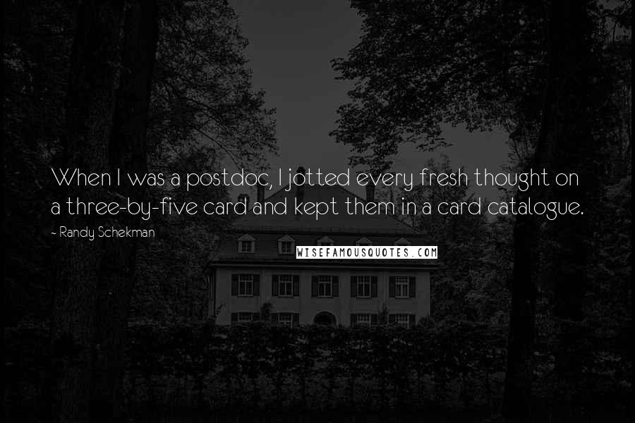 Randy Schekman Quotes: When I was a postdoc, I jotted every fresh thought on a three-by-five card and kept them in a card catalogue.