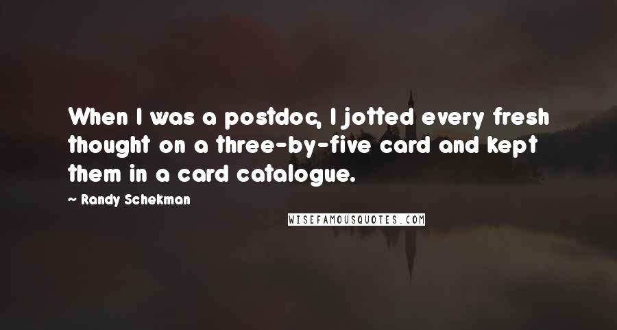 Randy Schekman Quotes: When I was a postdoc, I jotted every fresh thought on a three-by-five card and kept them in a card catalogue.