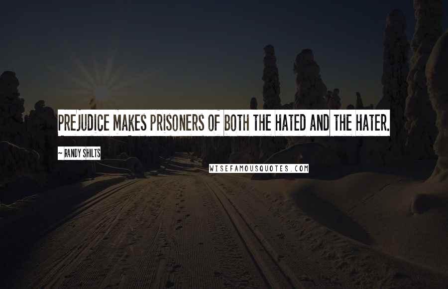 Randy Shilts Quotes: Prejudice makes prisoners of both the hated and the hater.