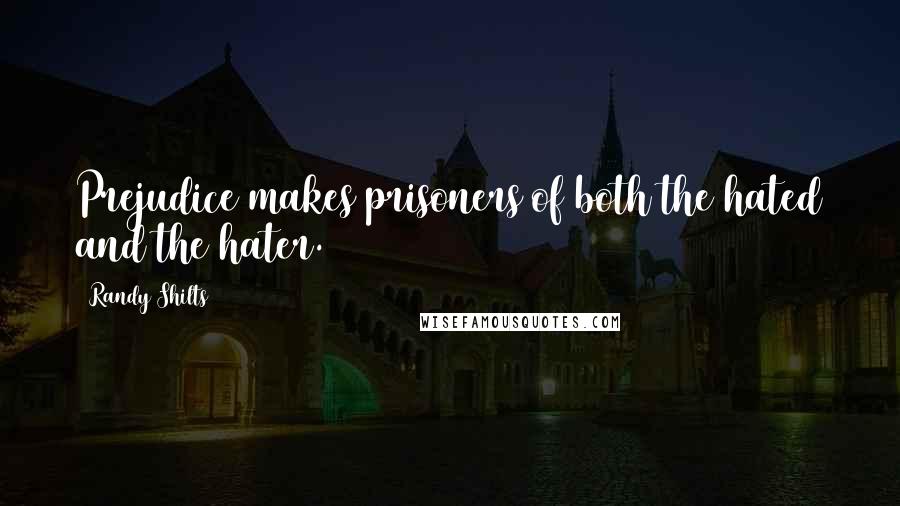 Randy Shilts Quotes: Prejudice makes prisoners of both the hated and the hater.