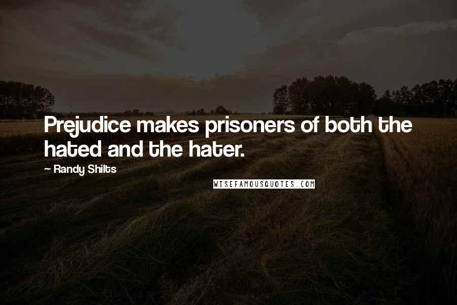 Randy Shilts Quotes: Prejudice makes prisoners of both the hated and the hater.
