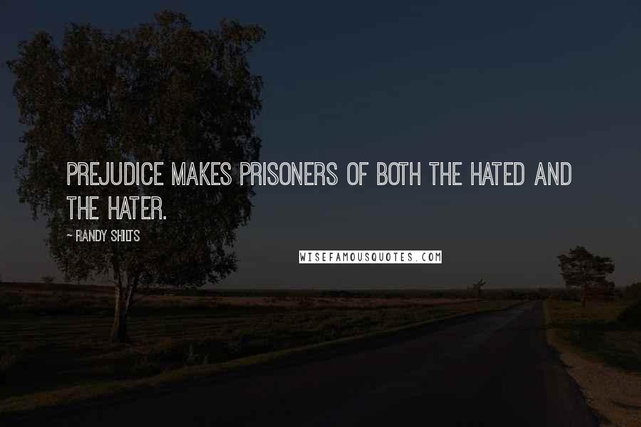 Randy Shilts Quotes: Prejudice makes prisoners of both the hated and the hater.