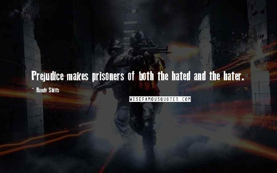 Randy Shilts Quotes: Prejudice makes prisoners of both the hated and the hater.