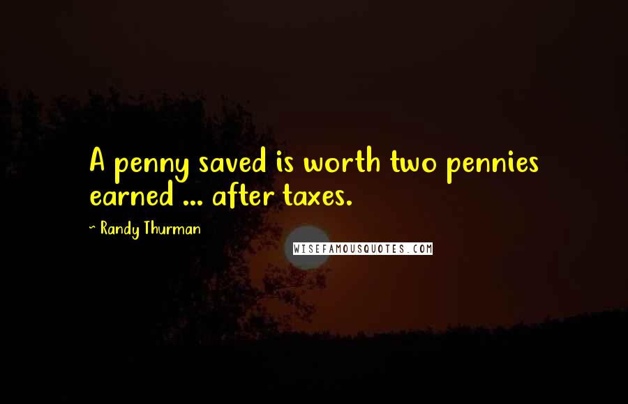 Randy Thurman Quotes: A penny saved is worth two pennies earned ... after taxes.