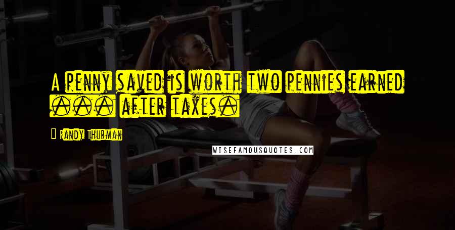 Randy Thurman Quotes: A penny saved is worth two pennies earned ... after taxes.