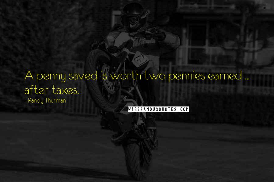 Randy Thurman Quotes: A penny saved is worth two pennies earned ... after taxes.