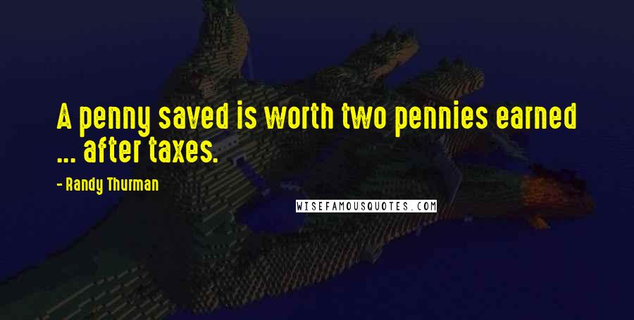 Randy Thurman Quotes: A penny saved is worth two pennies earned ... after taxes.