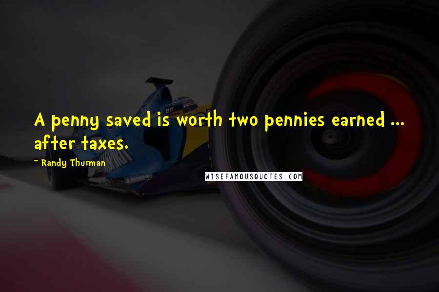 Randy Thurman Quotes: A penny saved is worth two pennies earned ... after taxes.