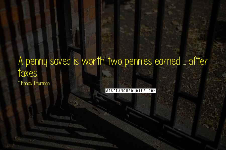 Randy Thurman Quotes: A penny saved is worth two pennies earned ... after taxes.