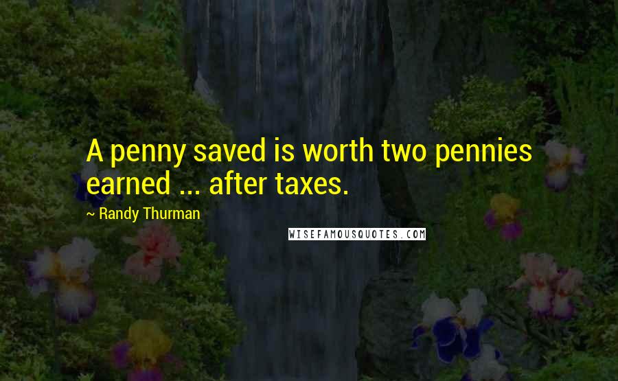 Randy Thurman Quotes: A penny saved is worth two pennies earned ... after taxes.