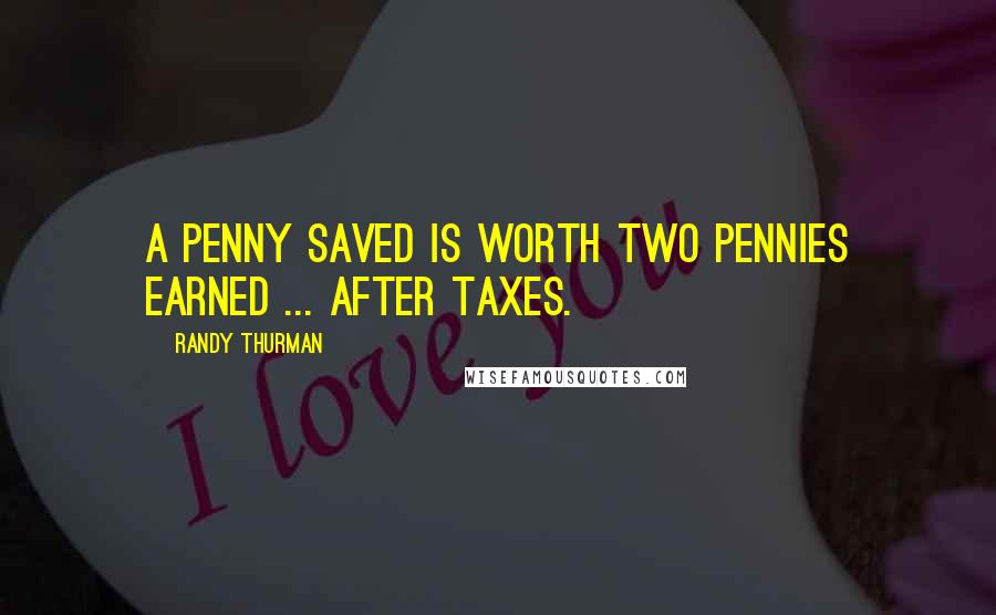 Randy Thurman Quotes: A penny saved is worth two pennies earned ... after taxes.