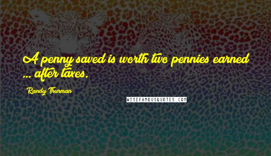 Randy Thurman Quotes: A penny saved is worth two pennies earned ... after taxes.