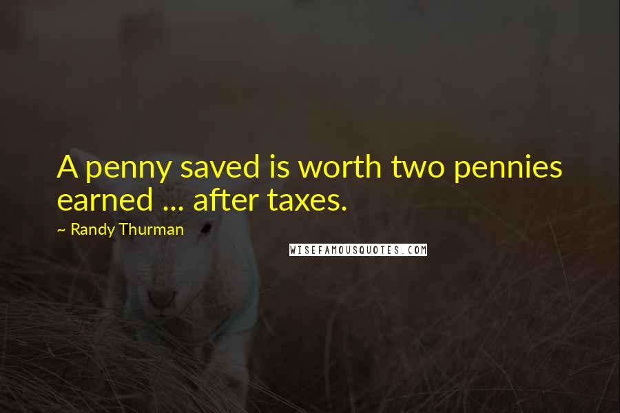 Randy Thurman Quotes: A penny saved is worth two pennies earned ... after taxes.