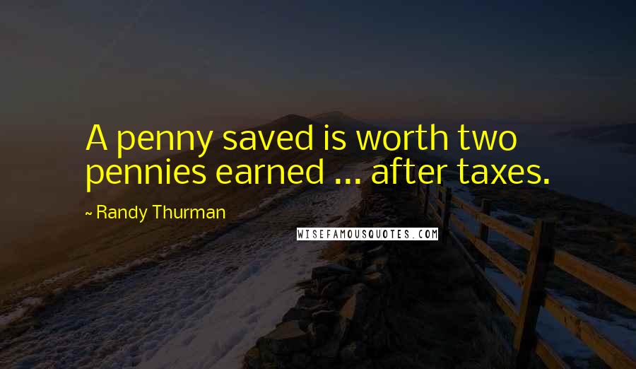 Randy Thurman Quotes: A penny saved is worth two pennies earned ... after taxes.