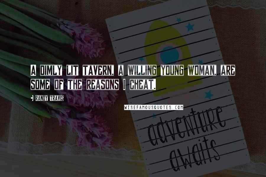 Randy Travis Quotes: A dimly lit tavern, a willing young woman, are some of the reasons I cheat.