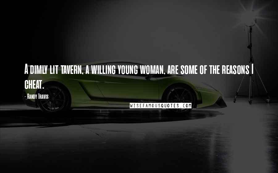Randy Travis Quotes: A dimly lit tavern, a willing young woman, are some of the reasons I cheat.