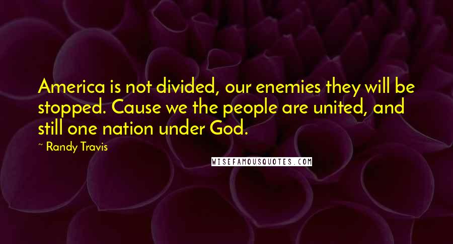 Randy Travis Quotes: America is not divided, our enemies they will be stopped. Cause we the people are united, and still one nation under God.