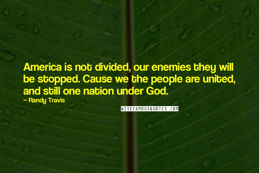 Randy Travis Quotes: America is not divided, our enemies they will be stopped. Cause we the people are united, and still one nation under God.