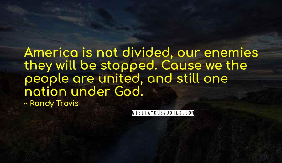 Randy Travis Quotes: America is not divided, our enemies they will be stopped. Cause we the people are united, and still one nation under God.