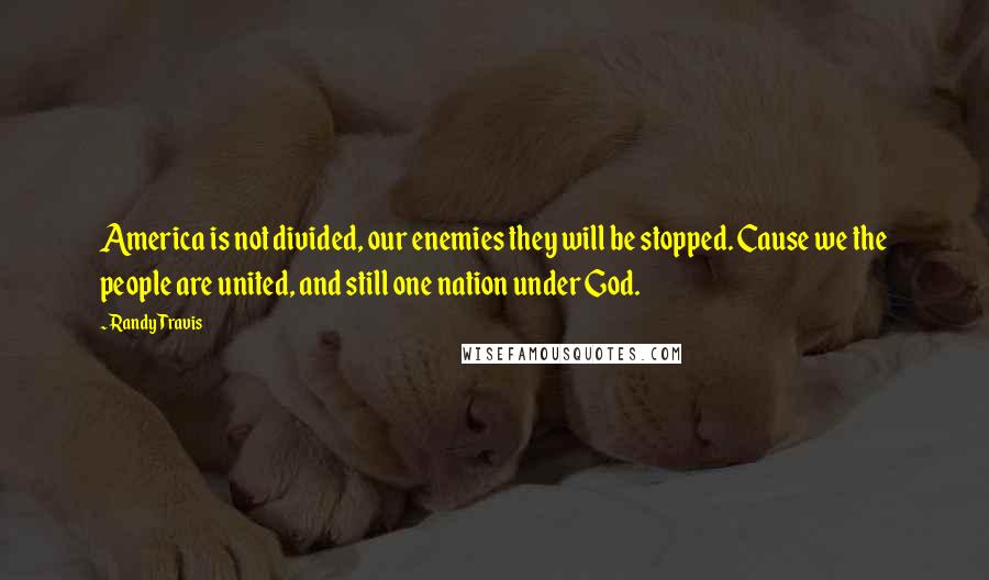 Randy Travis Quotes: America is not divided, our enemies they will be stopped. Cause we the people are united, and still one nation under God.